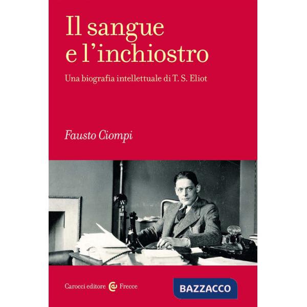 Sangue e l'inchiostro. Una biografia intellettuale di T. S. Eliot (Il)