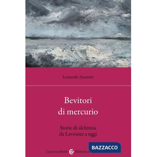 Bevitori di mercurio. Storie di alchimia da Lavoisier a oggi