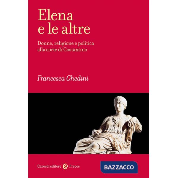 Elena e le altre. Donne, religione e politica alla corte di Costantino