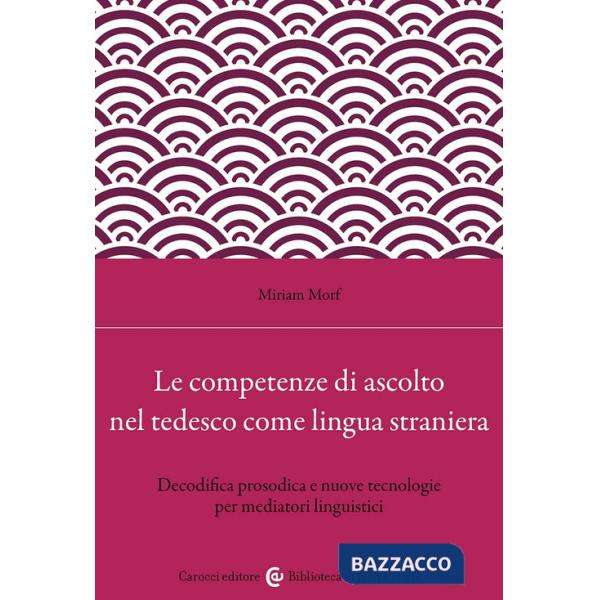 Competenze di ascolto nel tedesco come lingua straniera. Decodifica prosodica e nuove tecnologie per mediatori linguistici (Le)