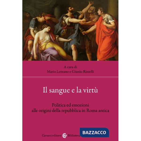 Sangue e la virtù. Politica ed emozioni alle origini della repubblica in Roma antica (Il)