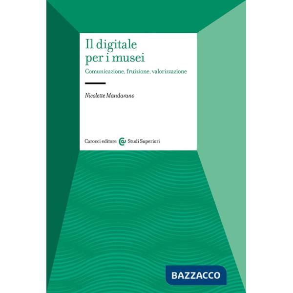 Digitale per i musei. Comunicazione, fruizione, valorizzazione (Il)