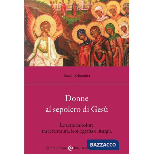 Donne al sepolcro di Gesù. Le sette mirofore tra letteratura, iconografia e liturgia