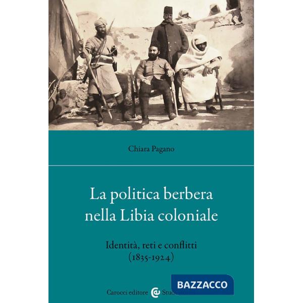 Politica berbera nella Libia coloniale. Identità, reti e conflitti (1835-1924) (La)