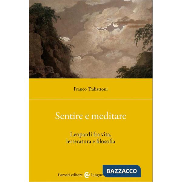 Sentire e meditare. Leopardi fra vita, letteratura e filosofia