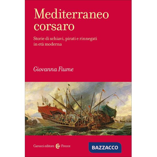 Mediterraneo corsaro. Storie di schiavi, pirati e rinnegati in età moderna