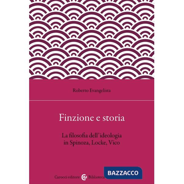 Finzione e storia. La filosofia dell'ideologia in Spinoza, Locke, Vico