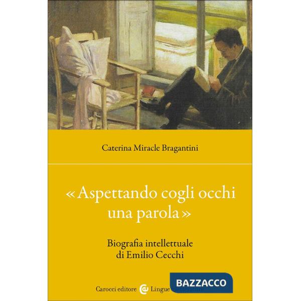 «Aspettando cogli occhi una parola». Biografia intellettuale di Emilio Cecchi