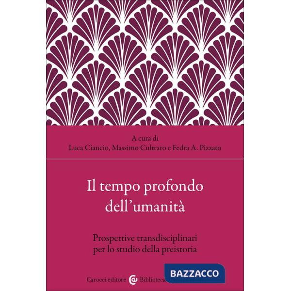 Tempo profondo dell'umanità. Prospettive transdisciplinari per lo studio della preistoria (Il)