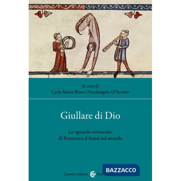 Giullare di Dio. Lo sguardo rovesciato di Francesco d'Assisi sul mondo