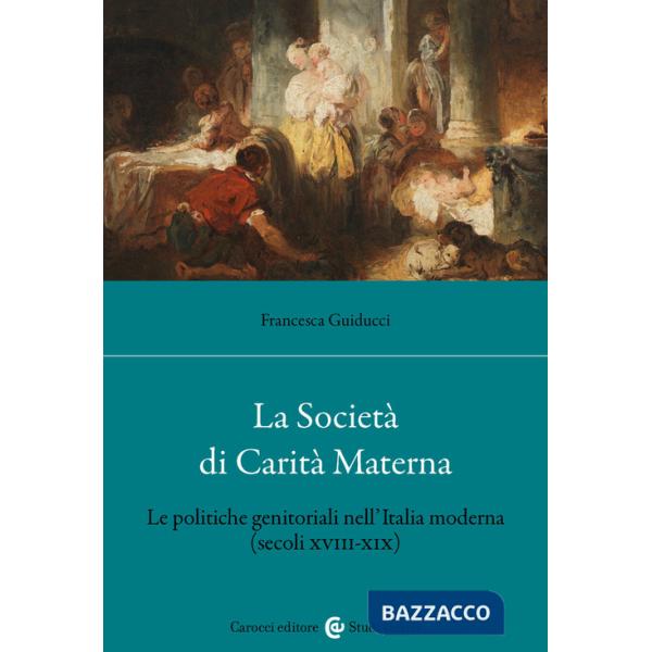 Società di Carità Materna. Le politiche genitoriali nell'Italia moderna (secoli XVIII-XIX) (La)
