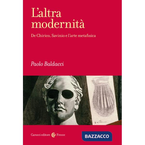 Altra modernità. De Chirico, Savinio e l'arte metafisica (L')