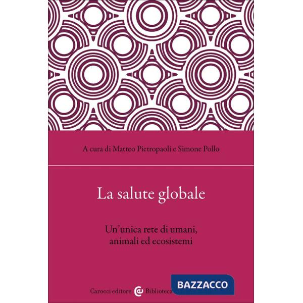Salute globale. Un'unica rete di umani, animali ed ecosistemi (La)