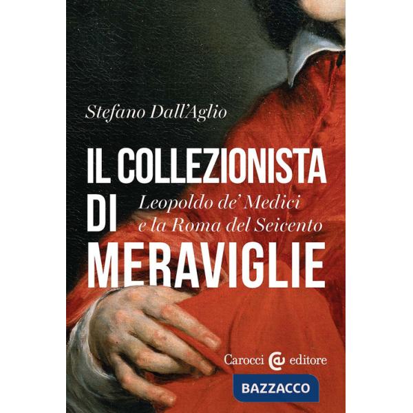 Collezionista di meraviglie. Leopoldo de' Medici e la Roma del Seicento (Il)