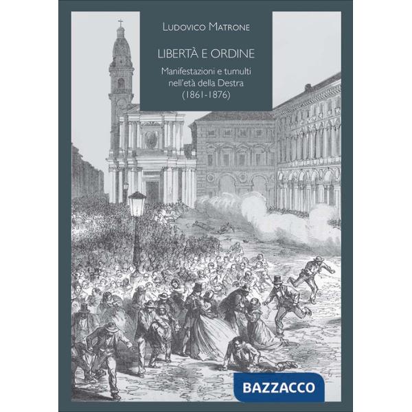 Libertà e ordine. Manifestazioni e tumulti nell'età della Destra (1861-1876)