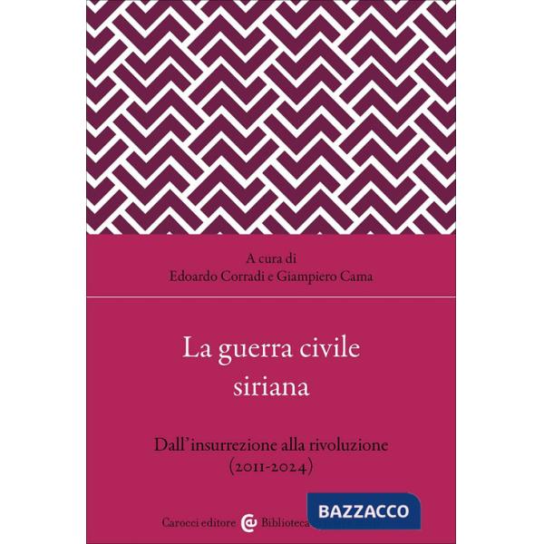 Guerra civile siriana. Dall'insurrezione alla rivoluzione (2011-2024) (La)