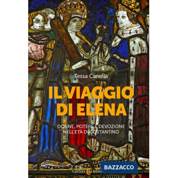Viaggio di Elena. Donne, potere e devozione nell'età di Costantino (Il)