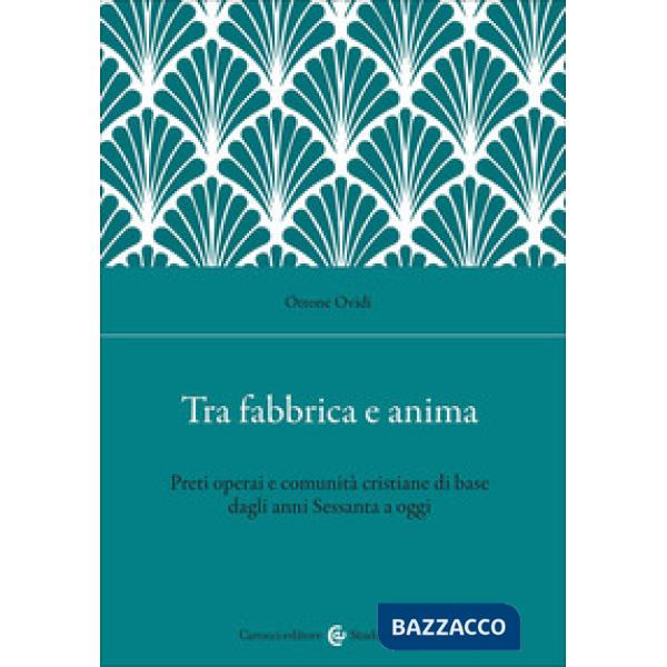 Tra fabbrica e anima. Preti operai e comunità cristiane di base dagli anni Sessanta a oggi