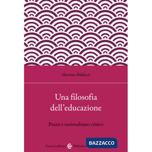 Filosofia dell'educazione. Razionalismo critico e filosofia della praxis (Una)