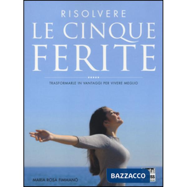 Risolvere le cinque ferite. Trasformarle in vantaggi per vivere meglio