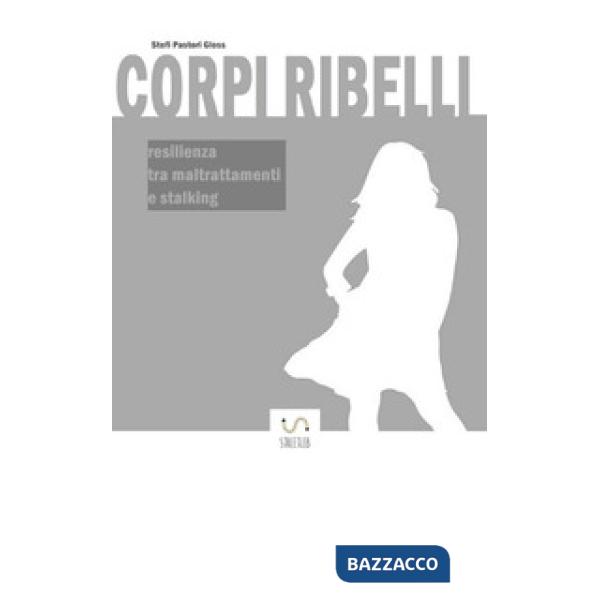 Corpi ribelli. Resilienza tra maltrattamenti e stalking