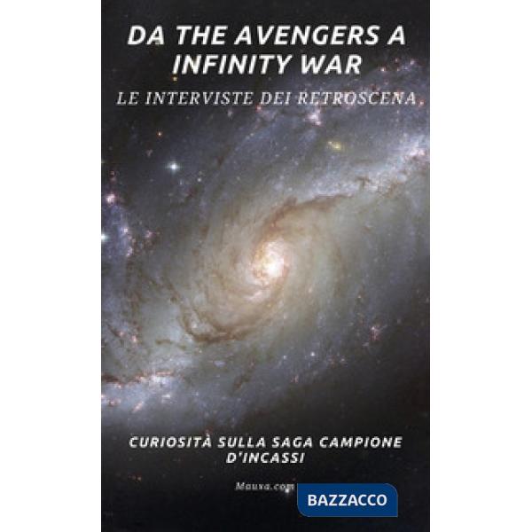 Da The avengers a Infinity war. Le interviste dei retroscena. Curiosità sulla sa