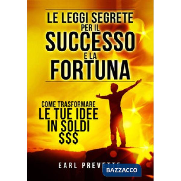 Leggi segrete per il successo e la fortuna. Come trasformare le tue idee in sold