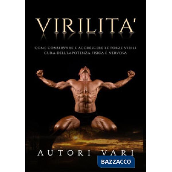 Virilità. Come conservare e accrescere le forze virili. Cura dell'impotenza fisi