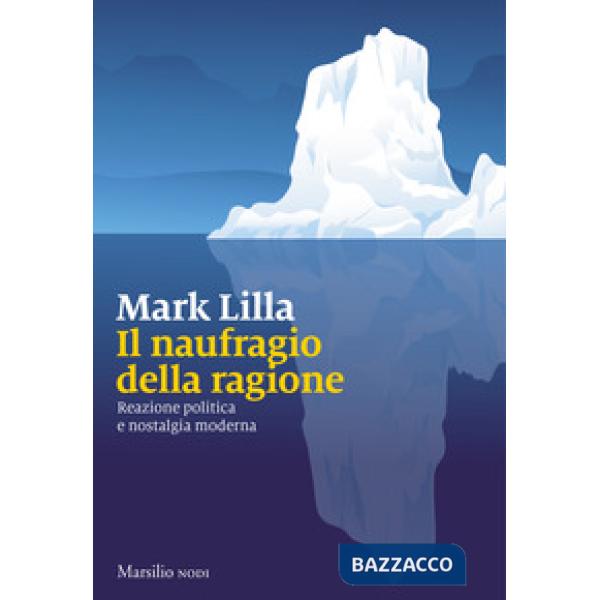 Naufragio della ragione. Reazione politica e nostalgia moderna (Il)
