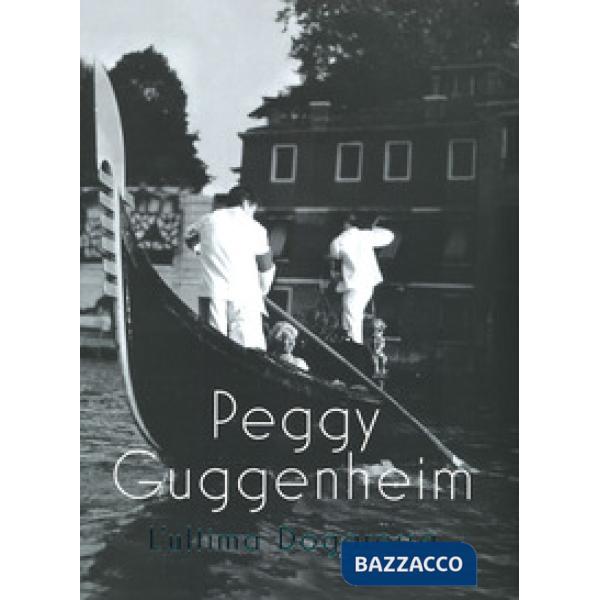 Peggy Guggenheim. L'ultima dogaressa. Catalogo della mostra (Venezia, 21 settembre 2019-27 gennaio 2020). Ediz. a colori