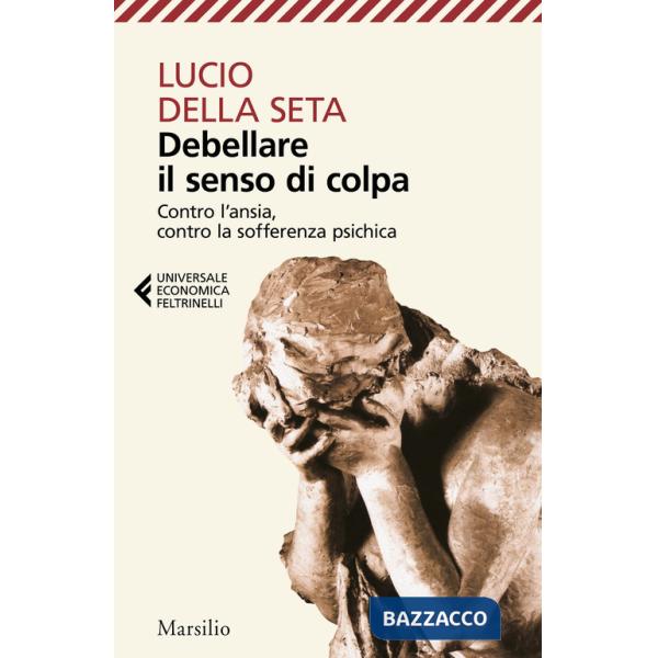 Debellare il senso di colpa. Contro l'ansia, contro la sofferenza psichica