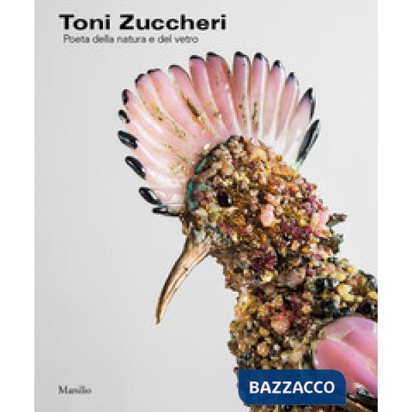 Toni Zuccheri. Poeta della natura e del vetro. Ediz. a colori