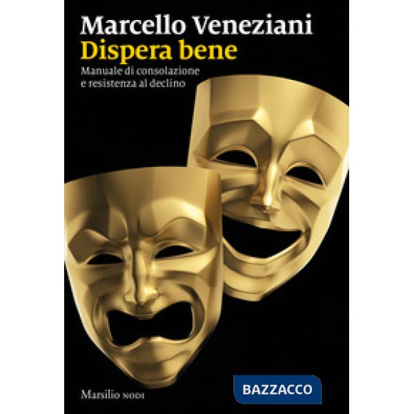 Dispera bene. Manuale di consolazione e resistenza al declino