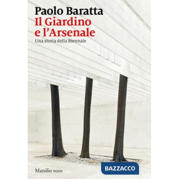 Giardino e l'arsenale. Una storia della Biennale (Il)