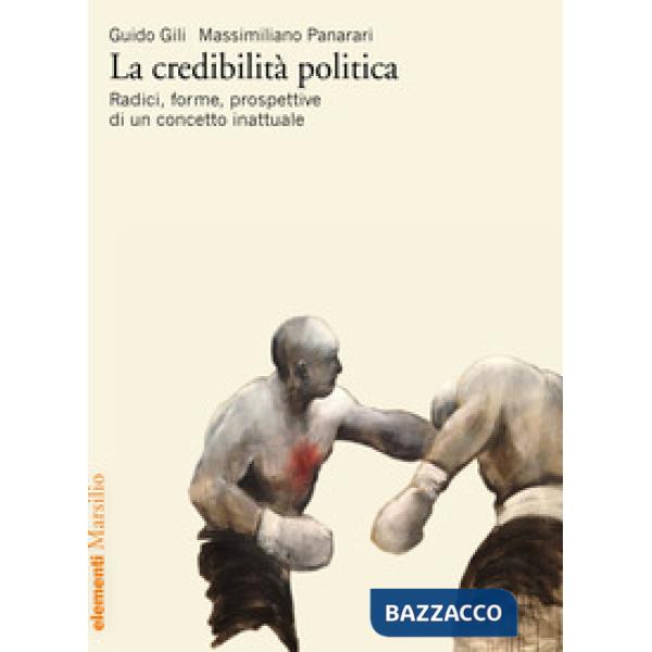 Credibilità politica. Radici, forme, prospettive di un concetto inattuale (La)