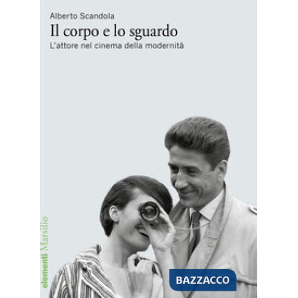 Corpo e lo sguardo. L'attore nel cinema della modernità (Il)