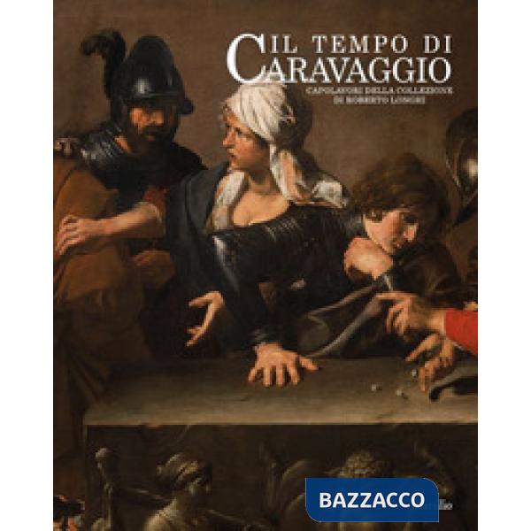 Tempo di Caravaggio. Capolavori della collezione di Roberto Longhi. Catalogo della mostra (Roma, 12 marzo-13 settembre 2020). Ed