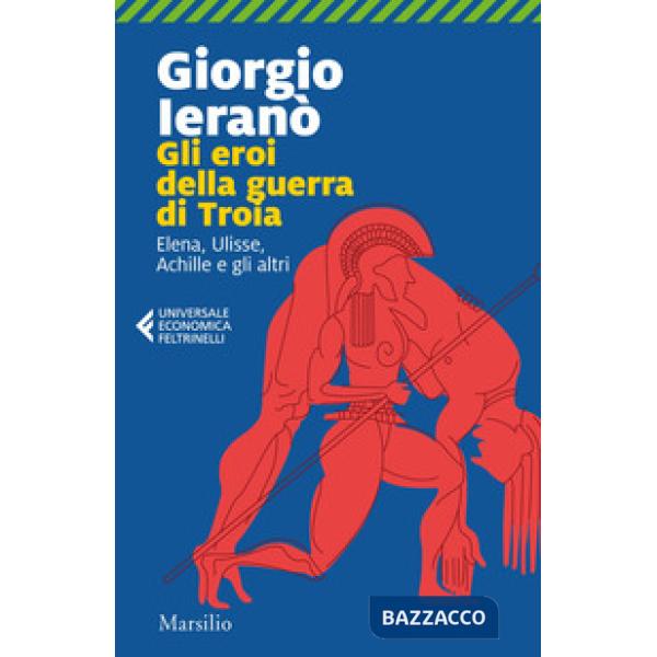 Eroi della guerra di Troia. Elena, Ulisse, Achille e gli altri (Gli)