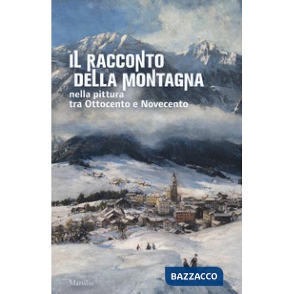 Racconto della montagna nella pittura tra Ottocento e Novecento. Catalogo della mostra (Conegliano, 6 marzo-5 luglio 2020). Ediz