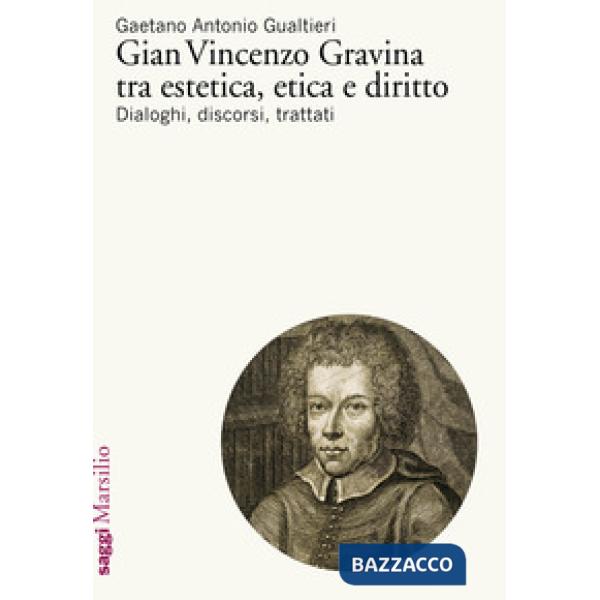 Gian Vincenzo Gravina tra estetica, etica e diritto. Dialoghi, discorsi, trattati