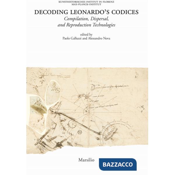 Decoding Leonardo's codices. Compilation, dispersal, and reproduction technologies. Ediz. italiana e inglese