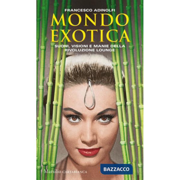 Mondo Exotica. Suoni, visioni e manie della rivoluzione Lounge. Nuova ediz.