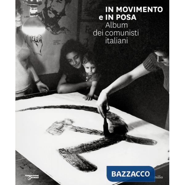In movimento e in posa. Album dei comunisti italiani. Ediz. illustrata