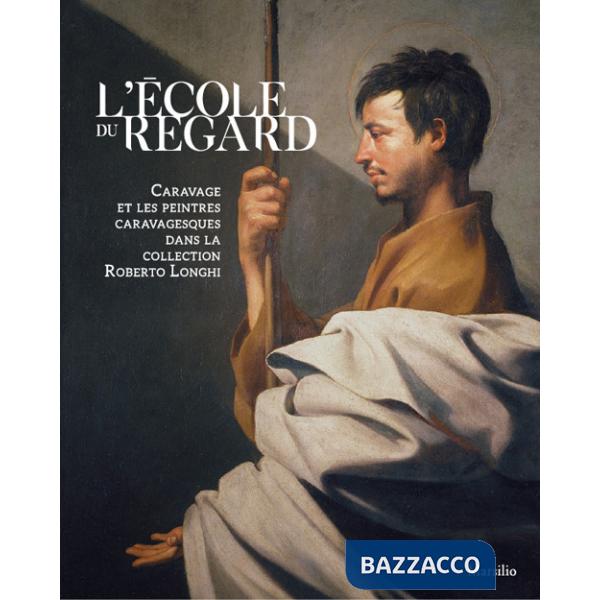 École du regard. Caravage et les peintres caravagesques dans la collection Roberto Longhi. Ediz. illustrata (L')