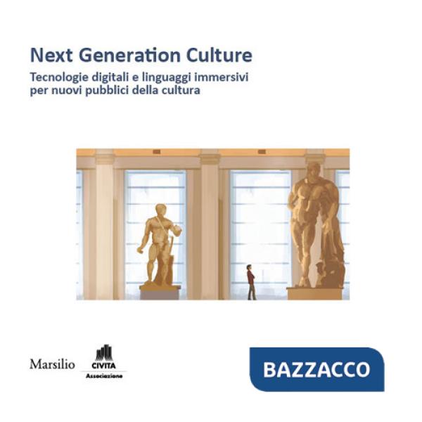 Next generation culture. Tecnologie digitali e linguaggi immersivi per nuovi pubblici della cultura