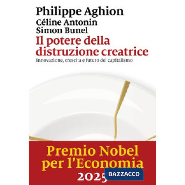 Potere della distruzione creatrice. Innovazione, crescita e futuro del capitalismo (Il)