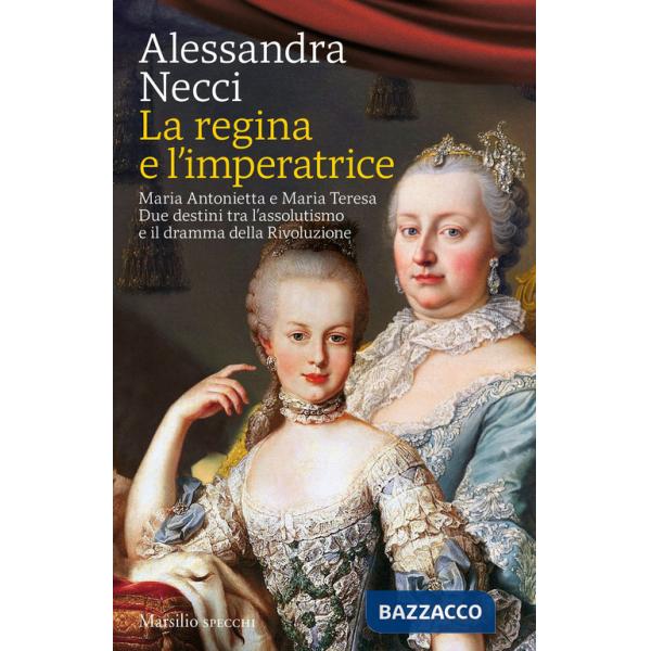Regina e l'imperatrice. Maria Antonietta e Maria Teresa. Due destini tra l'assolutismo e il dramma della Rivoluzione (La)