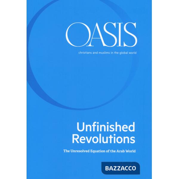 Oasis. Cristiani e musulmani nel mondo globale. Ediz. inglese. Vol. 31: Unfinished revolutions. The unresolved equation of the A