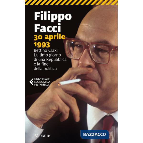 30 aprile 1993. Bettino Craxi. L'ultimo giorno di una Repubblica e la fine della politica
