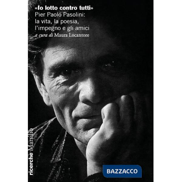 «Io lotto contro tutti». Pier Paolo Pasolini: la vita, la poesia, l'impegno e gli amici